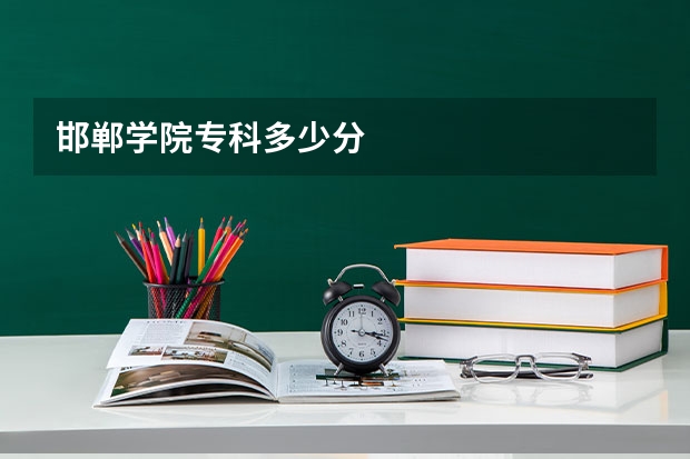 邯郸学院专科多少分