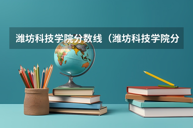 潍坊科技学院分数线（潍坊科技学院分数线2023）