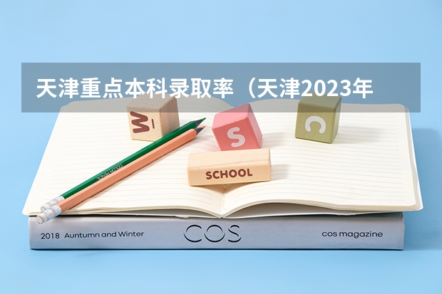 天津重点本科录取率（天津2023年本科录取率）