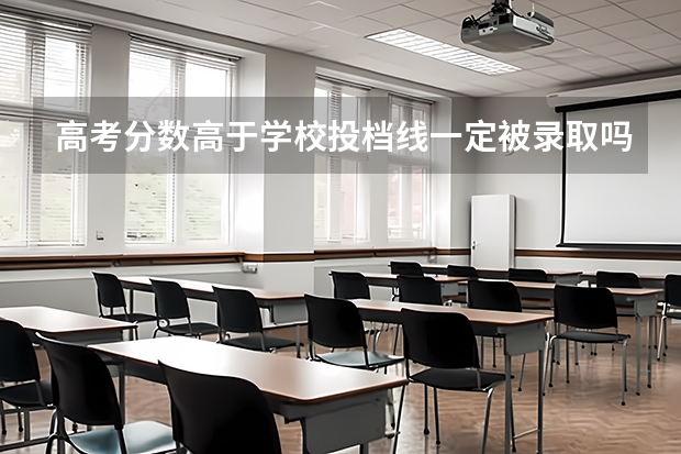 高考分数高于学校投档线一定被录取吗？
