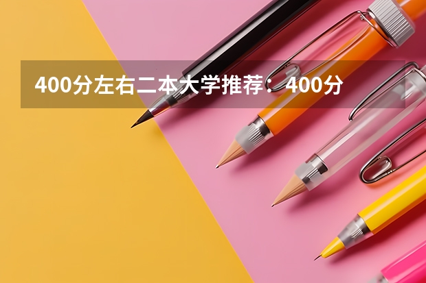400分左右二本大学推荐：400分左右上什么大学？（考生参考）