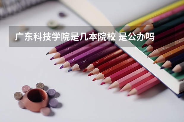 广东科技学院是几本院校 是公办吗
