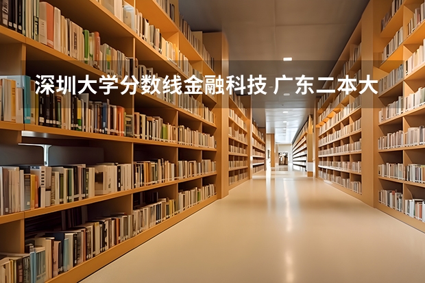 深圳大学分数线金融科技 广东二本大学排行榜及分数线