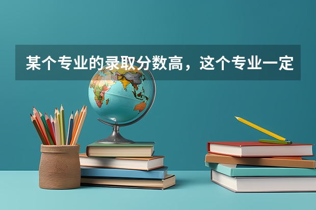 某个专业的录取分数高，这个专业一定是好专业吗？为什么呢？