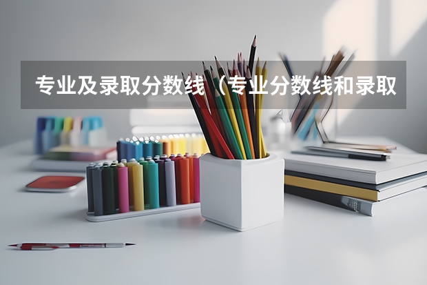 专业及录取分数线（专业分数线和录取分数线的区别）