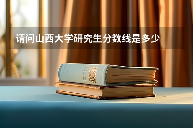 请问山西大学研究生分数线是多少