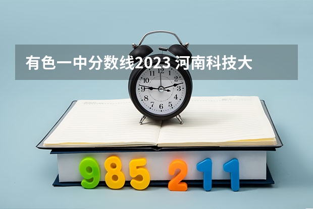 有色一中分数线2023 河南科技大学二本专业