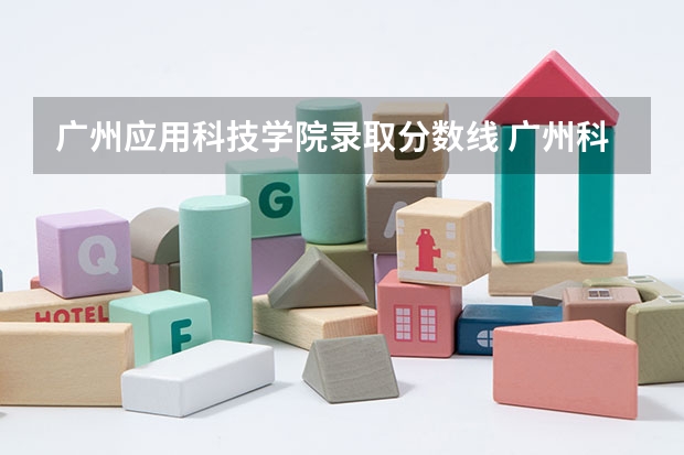 广州应用科技学院录取分数线 广州科技大学的分数线
