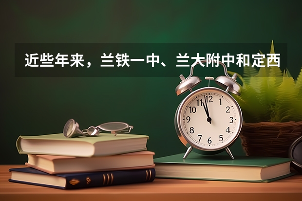 近些年来,兰铁一中、兰大附中和定西一中这三个学校中,师资力量、一本重点院校的上线率哪个好?