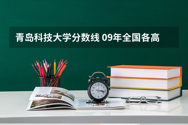 青岛科技大学分数线 09年全国各高校的录取分数线
