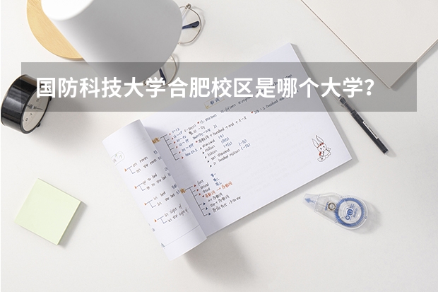 国防科技大学合肥校区是哪个大学？