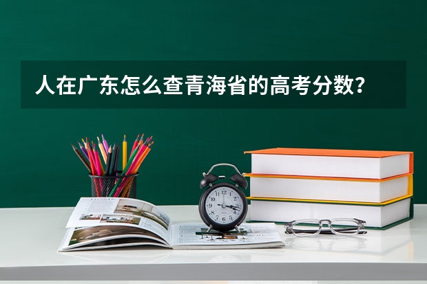 人在广东怎么查青海省的高考分数？