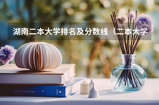 湖南二本大学排名及分数线（二本大学排名及分数线）