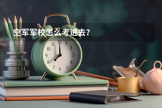 空军军校怎么考进去？