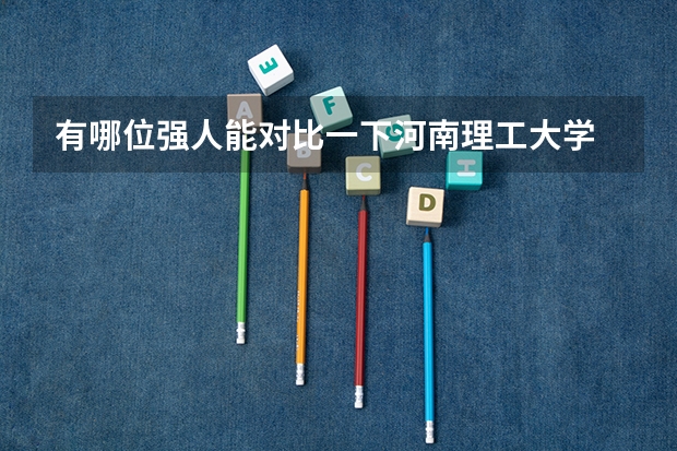 有哪位强人能对比一下河南理工大学 和 山东理工大学 哪个更好啊？？谢谢您了啊！！