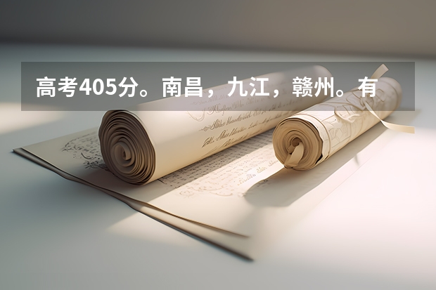 高考405分。南昌，九江，赣州。有什么学校，推荐下？
