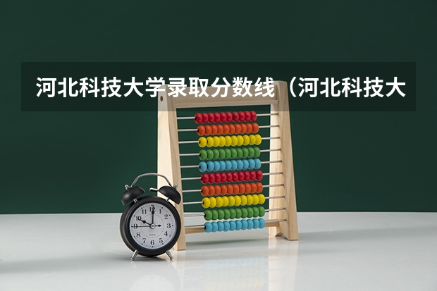 河北科技大学录取分数线（河北科技大学各专业录取分数线）