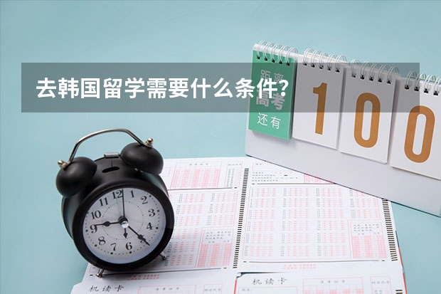 去韩国留学需要什么条件？