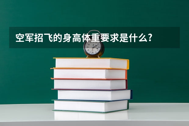 空军招飞的身高体重要求是什么?