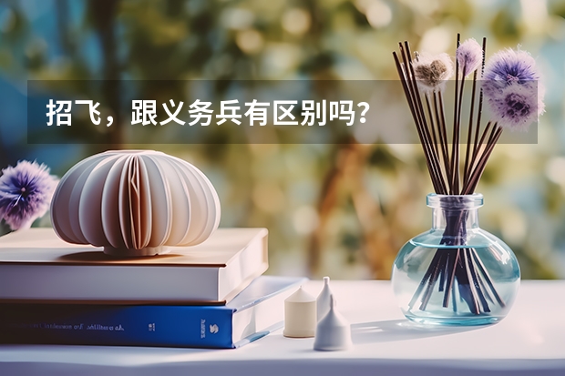 招飞，跟义务兵有区别吗？