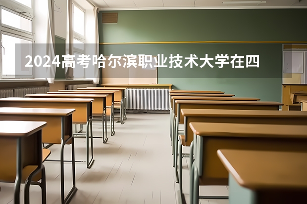 2024高考哈尔滨职业技术大学在四川招生计划