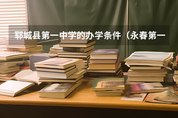 郓城县第一中学的办学条件（永春第一中学的办学条件）