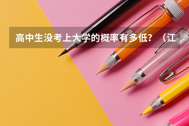 高中生没考上大学的概率有多低？（江苏高考录取率逼高教改革再发力）