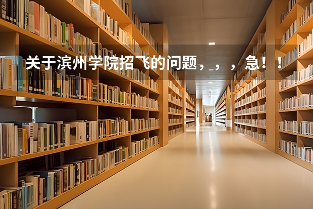 关于滨州学院招飞的问题，，，急！！！！急！！！！（参军（空军）条件）
