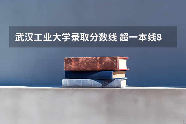 武汉工业大学录取分数线 超一本线8分上了武汉理工大学提前批航海技术亏不亏