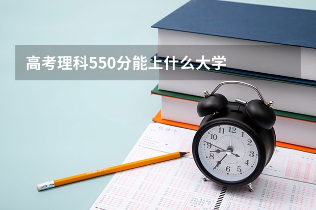 高考理科550分能上什么大学