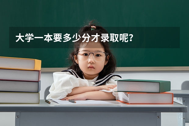 大学一本要多少分才录取呢？