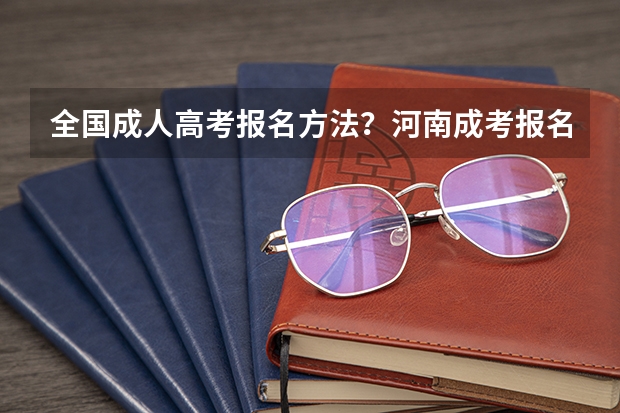 全国成人高考报名方法？河南成考报名入口官网？ 中考准考证号查询中考准考证号查询入口官网(中考准考证号查询入口)