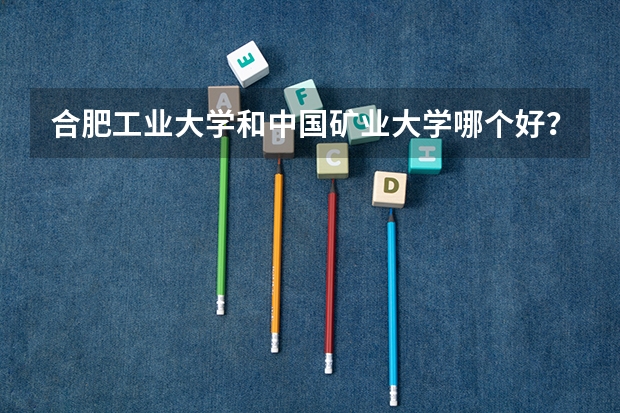 合肥工业大学和中国矿业大学哪个好？谢谢~！