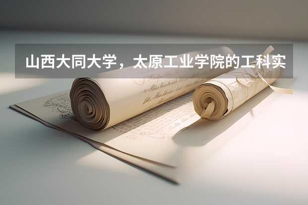 山西大同大学，太原工业学院的工科实力哪个好？