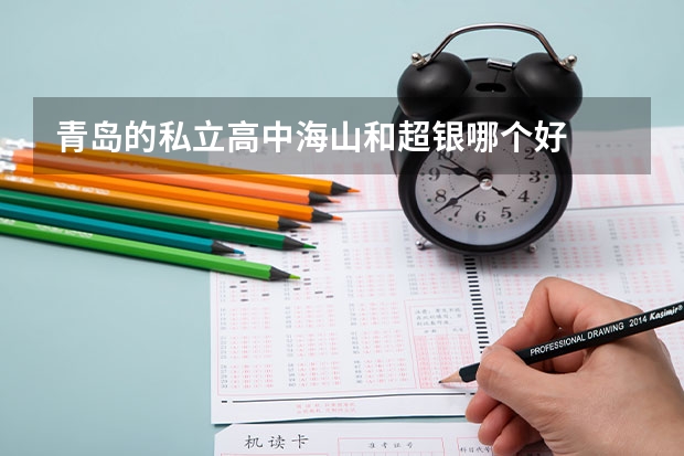 青岛的私立高中海山和超银哪个好