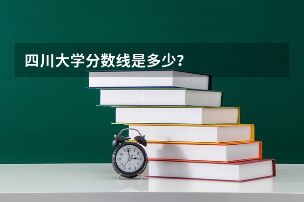四川大学分数线是多少？