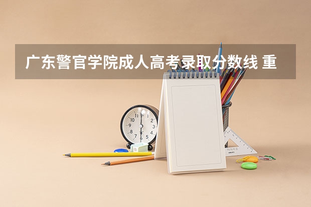 广东警官学院成人高考录取分数线 重庆警官学校分数线
