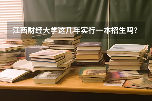 江西财经大学这几年实行一本招生吗？为何这么多一本线以下的考生能被录取？