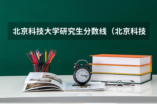 北京科技大学研究生分数线（北京科技大学23年录取分数线）