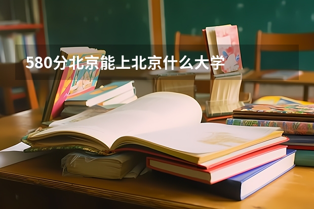 580分北京能上北京什么大学