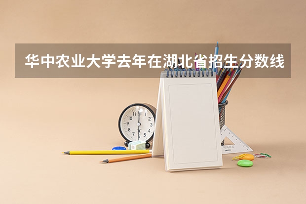 华中农业大学去年在湖北省招生分数线是多少分