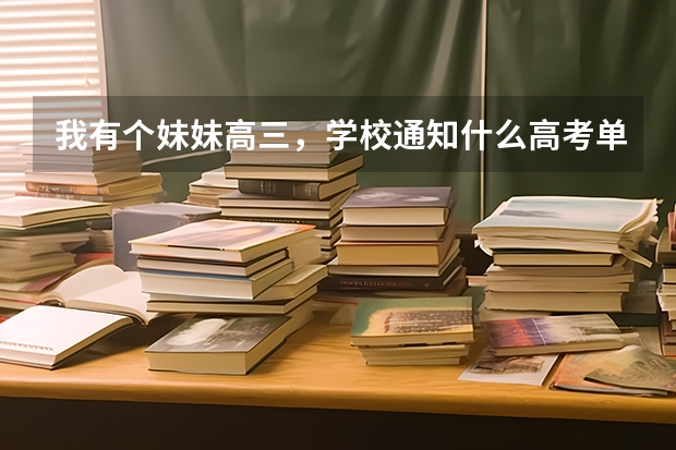 我有个妹妹高三,学校通知什么高考单招,单招大概的已经百度过了。就是想问问实际如何,帮忙参考下,感激