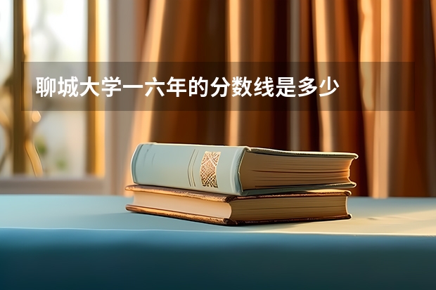 聊城大学一六年的分数线是多少