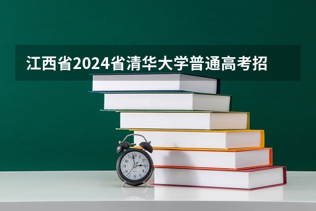 江西省2024省清华大学普通高考招生人数 北京大学各省招生人数