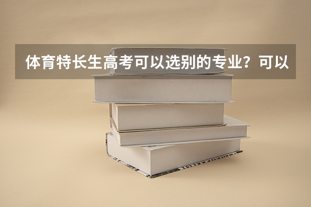 体育特长生高考可以选别的专业？可以考哪些学校？