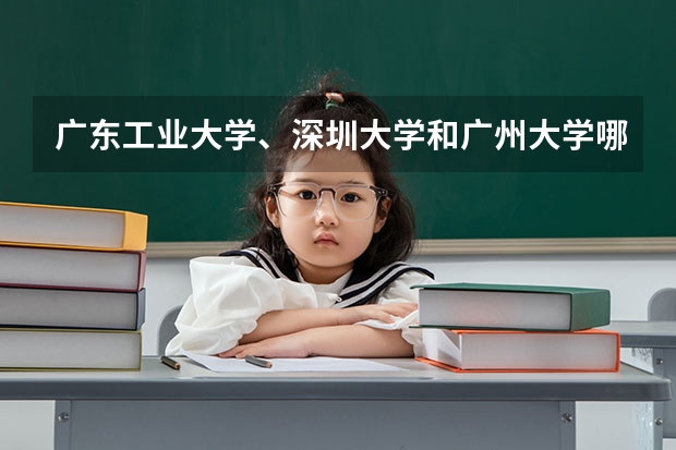广东工业大学、深圳大学和广州大学哪个分数高？
