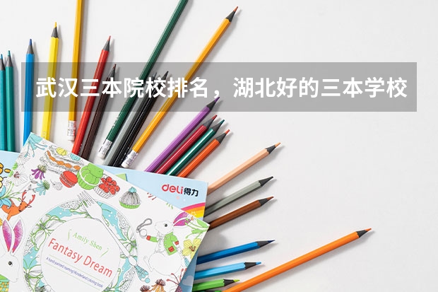 武汉三本院校排名,湖北好的三本学校有哪些?