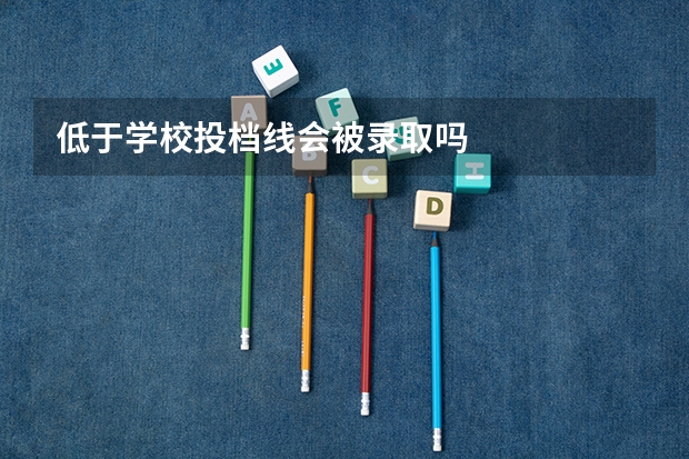 低于学校投档线会被录取吗