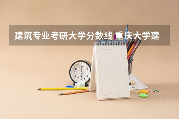 建筑专业考研大学分数线 重庆大学建筑学考研分数线