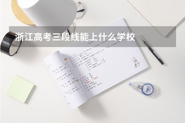 浙江高考三段线能上什么学校
